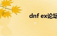dnf ex论坛（dnf ex）