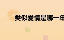 类似爱情是哪一年的歌（类似爱情）