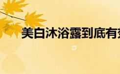 美白沐浴露到底有效吗（美白沐浴露）