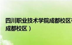 四川职业技术学院成都校区有哪些专业（四川职业技术学院成都校区）