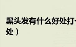 黑头发有什么好处打一生肖（黑头发有什么好处）