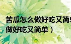 苦瓜怎么做好吃又简单的家常做法（苦瓜怎么做好吃又简单）