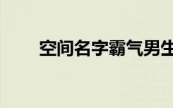 空间名字霸气男生（空间名字霸气）