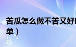 苦瓜怎么做不苦又好吃（苦瓜怎么做好吃又简单）