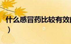 什么感冒药比较有效的（什么感冒药比较有效）