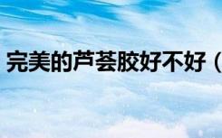 完美的芦荟胶好不好（完美的芦荟胶怎么样）