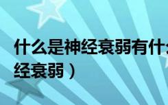 什么是神经衰弱有什么症状有哪些（什么是神经衰弱）