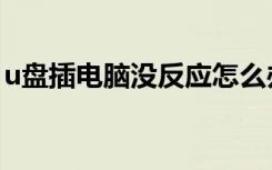u盘插电脑没反应怎么办（u盘插电脑没反应）