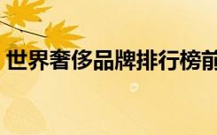 世界奢侈品牌排行榜前十名（世界奢侈品牌）