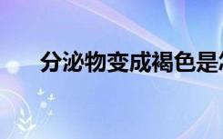 分泌物变成褐色是怎么回事（分泌物）