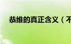 恭维的真正含义（不敢恭维是什么意思）