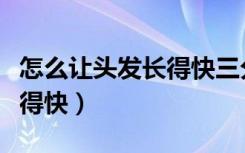 怎么让头发长得快三分钟见效（怎么让头发长得快）