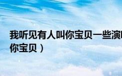 我听见有人叫你宝贝一些演唱是谁百度知道（我听见有人叫你宝贝）
