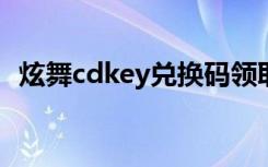 炫舞cdkey兑换码领取2020（炫舞cdkey）
