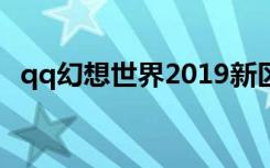qq幻想世界2019新区（qq幻想世界论坛）
