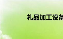 礼品加工设备（礼品加工）