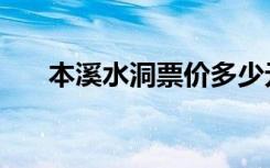 本溪水洞票价多少元（本溪水洞票价）
