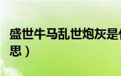 盛世牛马乱世炮灰是什么意思（炮灰是什么意思）