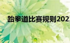 跆拳道比赛规则2022（跆拳道比赛规则）