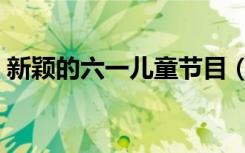 新颖的六一儿童节目（六一儿童节新颖节目）