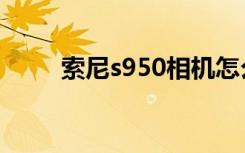 索尼s950相机怎么样（索尼s950）