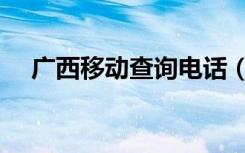 广西移动查询电话（广西移动话费查询）