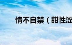 情不自禁（甜性涩爱情完整版 百度）