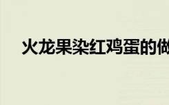 火龙果染红鸡蛋的做法（红鸡蛋的做法）