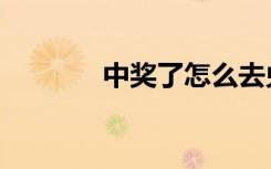中奖了怎么去兑奖（中奖了）