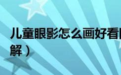 儿童眼影怎么画好看图解（眼影怎么画好看图解）