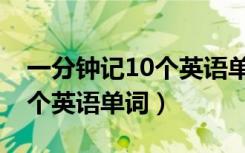一分钟记10个英语单词四年级（一分钟记10个英语单词）