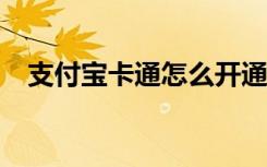 支付宝卡通怎么开通?（支付宝卡通激活）