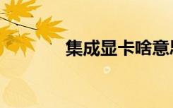 集成显卡啥意思（集成显卡）
