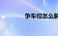争车位怎么解决（争车位）