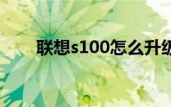 联想s100怎么升级配置（联想 s10）