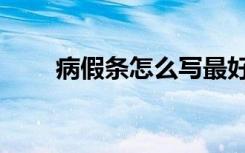病假条怎么写最好（病假条怎么写）