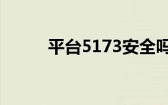 平台5173安全吗（5173安全吗）