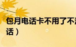 包月电话卡不用了不注销会有影响吗（包月电话）
