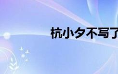 杭小夕不写了吗（杭小夕）
