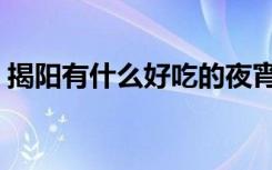 揭阳有什么好吃的夜宵（揭阳有什么好吃的）