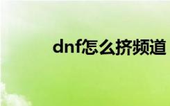 dnf怎么挤频道（dnf挤线技巧）