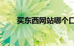 买东西网站哪个口碑好（买东西网）