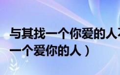 与其找一个你爱的人不如找一个爱你的人（找一个爱你的人）