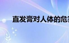 直发膏对人体的危害（直发膏的危害）