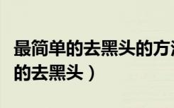 最简单的去黑头的方法有哪些（最简单最有效的去黑头）