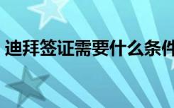 迪拜签证需要什么条件（迪拜签证办理流程）