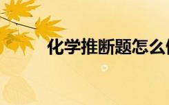 化学推断题怎么做（化学推断题）