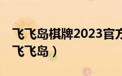 飞飞岛棋牌2023官方版-2.1 Inurl:fayunsi（飞飞岛）