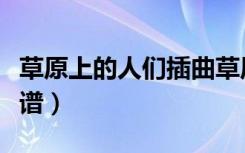 草原上的人们插曲草原牧歌简谱（草原牧歌简谱）