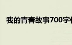 我的青春故事700字作文（我的青春故事）